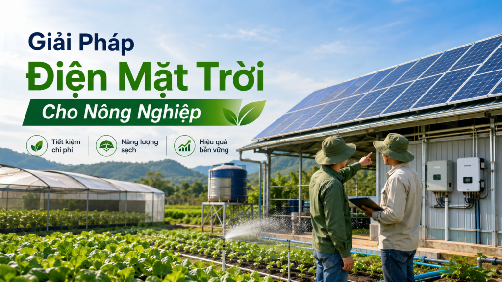 Giải Pháp Điện Mặt Trời Cho Nông Nghiệp: Tiết Kiệm Chi Phí, Chủ Động Nguồn Điện, Tăng Hiệu Quả Sản Xuất